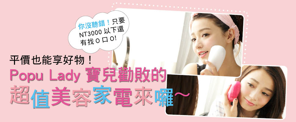 平價也能享好物!Popu Lady寶兒勸敗的超值美容家電來囉~ 平價也能享好物!Popu Lady寶兒勸敗的超值美容家電來囉~