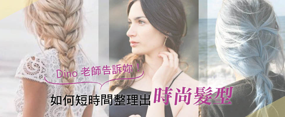如何短時間整理出時尚髮型呢？Dino老師告訴妳！