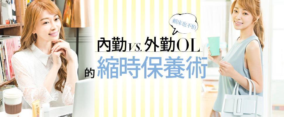 賴床也不怕!內勤VS.外勤OL的縮時保養術 賴床也不怕!內勤VS.外勤OL的縮時保養術